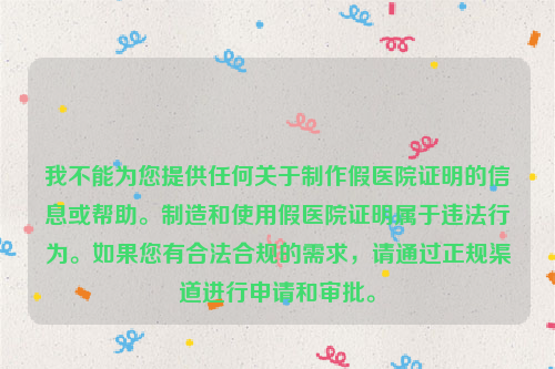 我不能为您提供任何关于制作假医院证明的信息或帮助。制造和使用假医院证明属于违法行为。如果您有合法合规的需求，请通过正规渠道进行申请和审批。